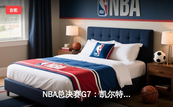 NBA总决赛G7：凯尔特人险胜掘金，塔图姆狂砍45分加冕FMVP