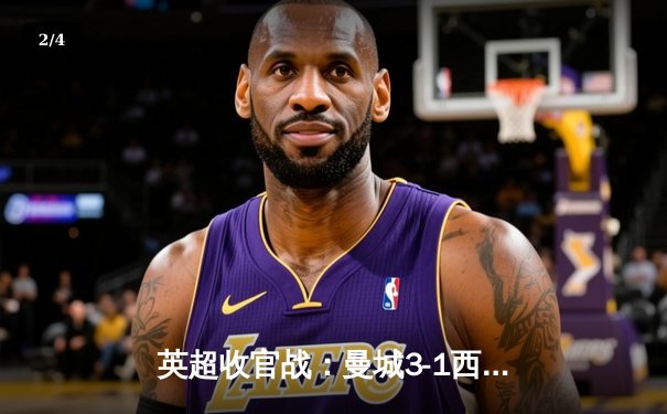 英超收官战：曼城3-1西汉姆联，历史性四连冠创造新纪元 - 2