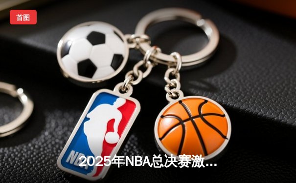 2025年NBA总决赛激战正酣：湖人险胜凯尔特人，詹姆斯加冕FMVP创历史