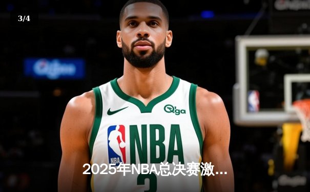 2025年NBA总决赛激战正酣：湖人险胜凯尔特人，詹姆斯加冕FMVP创历史 - 3