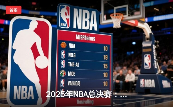 2025年NBA总决赛：湖人逆转雄鹿加冕总冠军，詹姆斯斩获FMVP