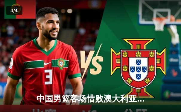 中国男篮客场惜败澳大利亚，周琦砍下26分难阻连败 - 4