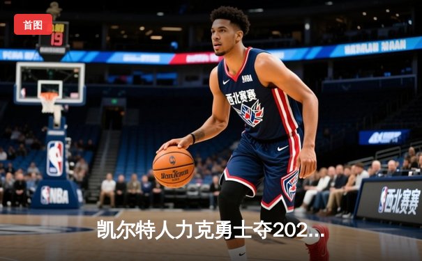 凯尔特人力克勇士夺2025 NBA总冠军，塔图姆荣膺FMVP