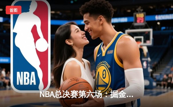 NBA总决赛第六场：掘金主场险胜凯尔特人，约基奇三双锁定冠军点