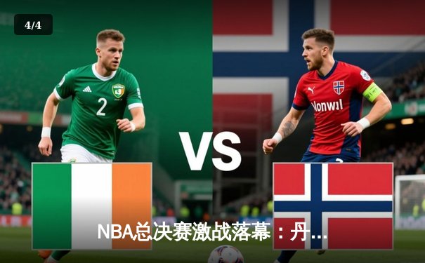 NBA总决赛激战落幕：丹佛掘金4-3险胜波士顿凯尔特人卫冕成功 - 4