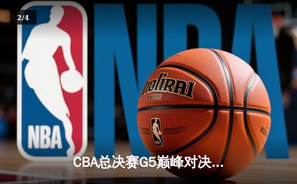 CBA总决赛G5巅峰对决：辽宁本钢加时险胜新疆飞虎，完成三连冠伟业 - 2