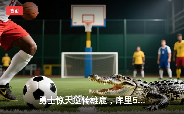 勇士惊天逆转雄鹿，库里50分刷新纪录锁定季后赛席位