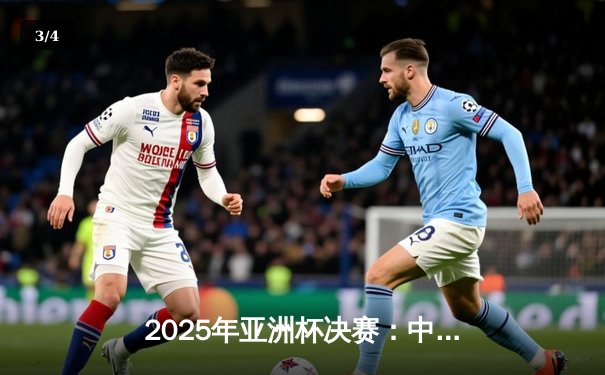 2025年亚洲杯决赛：中国队3-2逆转日本队，时隔21年再夺亚洲杯冠军 - 3